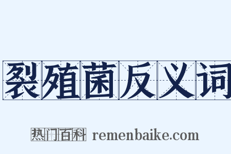 裂殖菌反义词是什么意思的图片